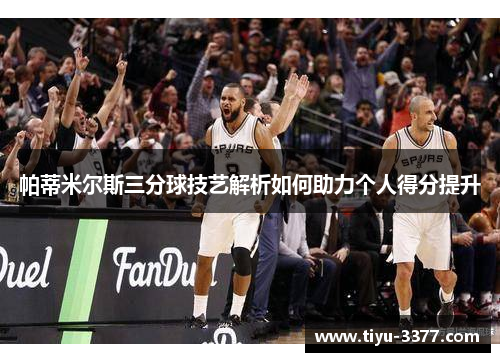 帕蒂米尔斯三分球技艺解析如何助力个人得分提升