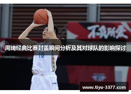 周琦经典比赛封盖瞬间分析及其对球队的影响探讨