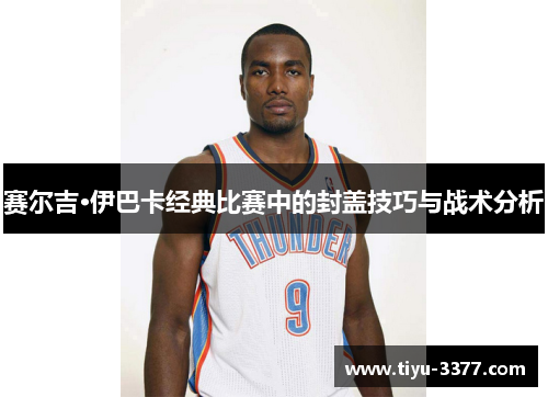 赛尔吉·伊巴卡经典比赛中的封盖技巧与战术分析