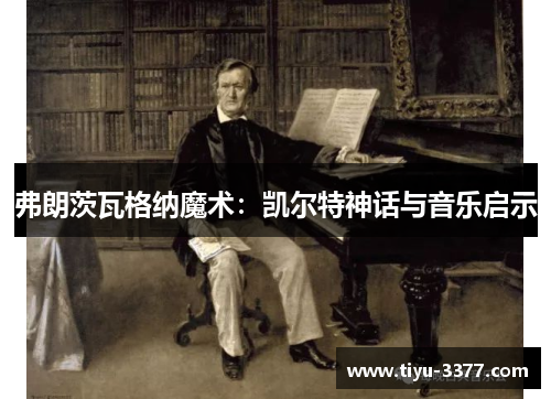 弗朗茨瓦格纳魔术：凯尔特神话与音乐启示