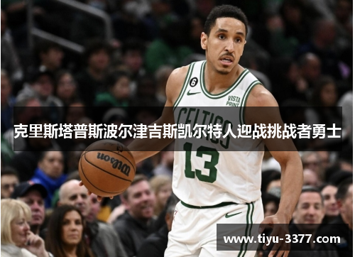 克里斯塔普斯波尔津吉斯凯尔特人迎战挑战者勇士