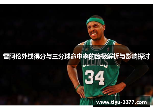 雷阿伦外线得分与三分球命中率的终极解析与影响探讨