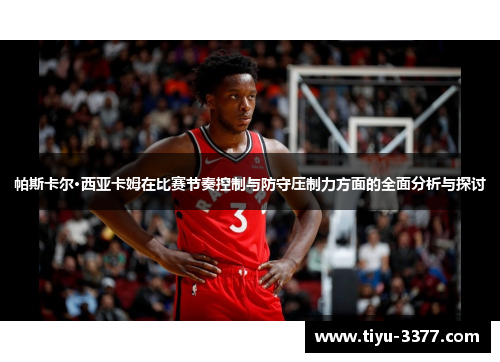 帕斯卡尔·西亚卡姆在比赛节奏控制与防守压制力方面的全面分析与探讨