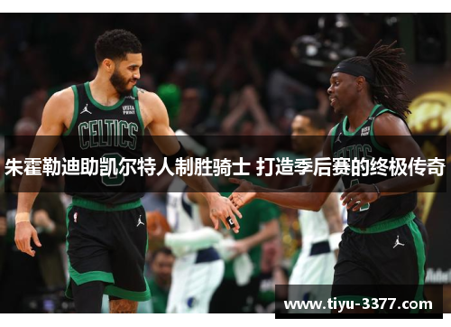 朱霍勒迪助凯尔特人制胜骑士 打造季后赛的终极传奇