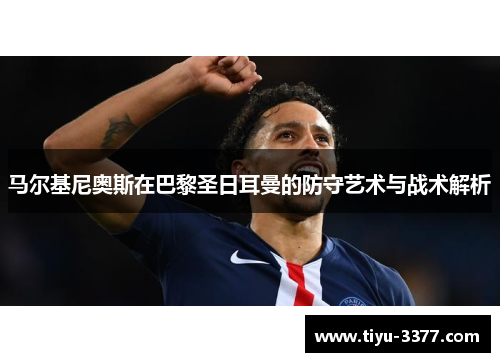 马尔基尼奥斯在巴黎圣日耳曼的防守艺术与战术解析