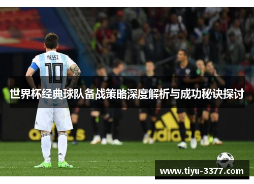 世界杯经典球队备战策略深度解析与成功秘诀探讨