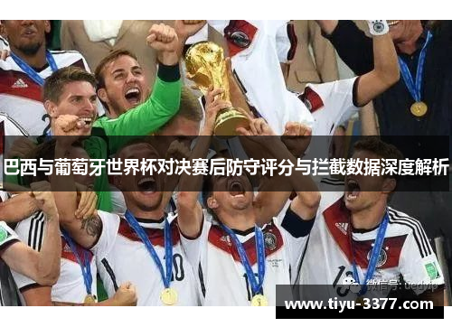 巴西与葡萄牙世界杯对决赛后防守评分与拦截数据深度解析