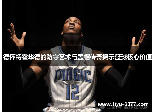 德怀特霍华德的防守艺术与盖帽传奇揭示篮球核心价值