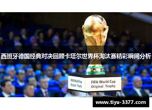 西班牙德国经典对决回顾卡塔尔世界杯淘汰赛精彩瞬间分析