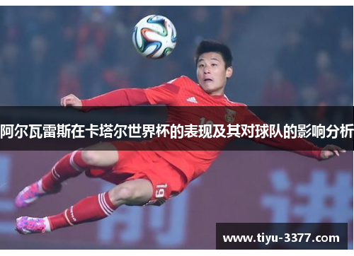 阿尔瓦雷斯在卡塔尔世界杯的表现及其对球队的影响分析