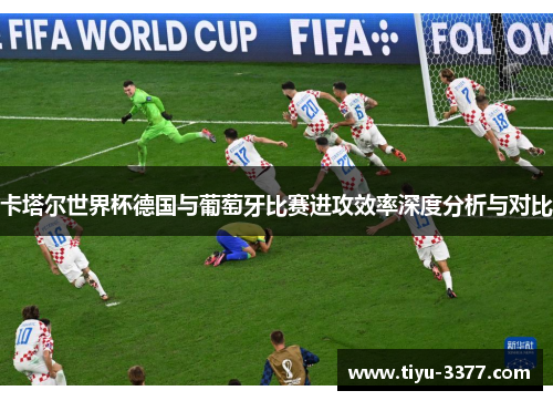 卡塔尔世界杯德国与葡萄牙比赛进攻效率深度分析与对比