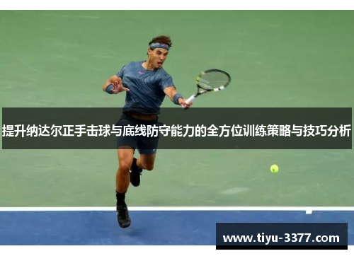 提升纳达尔正手击球与底线防守能力的全方位训练策略与技巧分析