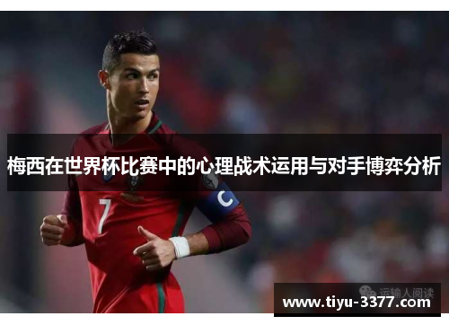 梅西在世界杯比赛中的心理战术运用与对手博弈分析