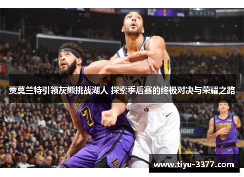 贾莫兰特引领灰熊挑战湖人 探索季后赛的终极对决与荣耀之路