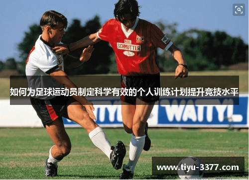 如何为足球运动员制定科学有效的个人训练计划提升竞技水平