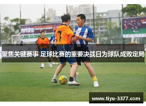 聚焦关键赛事 足球比赛的重要决战日为球队成败定局