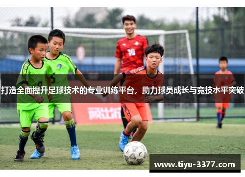 打造全面提升足球技术的专业训练平台，助力球员成长与竞技水平突破