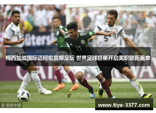 梅西加盟国际迈阿密震撼足坛 世界足球巨星开启美职联新篇章