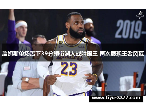 詹姆斯单场轰下39分领衔湖人战胜国王 再次展现王者风范