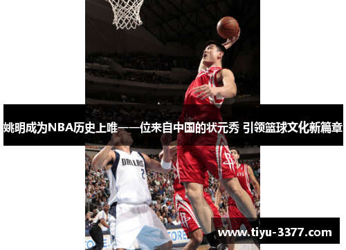 姚明成为NBA历史上唯一一位来自中国的状元秀 引领篮球文化新篇章