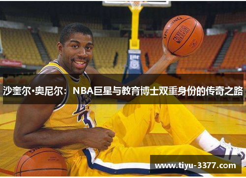 沙奎尔·奥尼尔：NBA巨星与教育博士双重身份的传奇之路