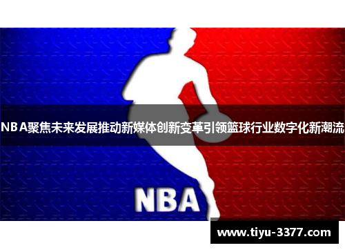 NBA聚焦未来发展推动新媒体创新变革引领篮球行业数字化新潮流