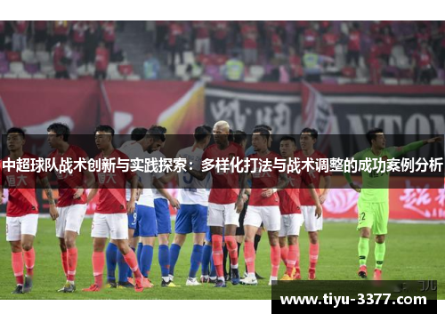 中超球队战术创新与实践探索：多样化打法与战术调整的成功案例分析
