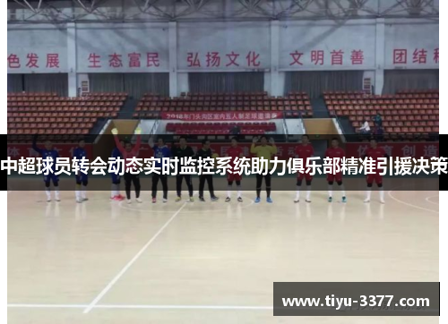 中超球员转会动态实时监控系统助力俱乐部精准引援决策