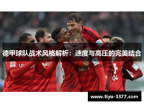 德甲球队战术风格解析：速度与高压的完美结合