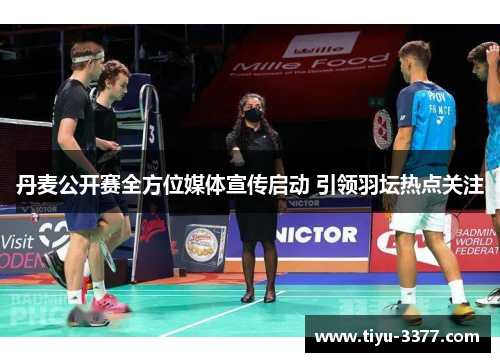 丹麦公开赛全方位媒体宣传启动 引领羽坛热点关注