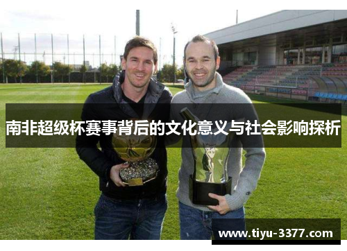 南非超级杯赛事背后的文化意义与社会影响探析