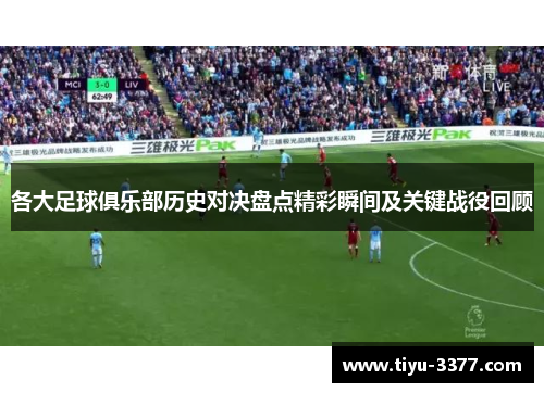 各大足球俱乐部历史对决盘点精彩瞬间及关键战役回顾