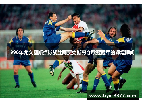 1996年尤文图斯点球战胜阿贾克斯勇夺欧冠冠军的辉煌瞬间