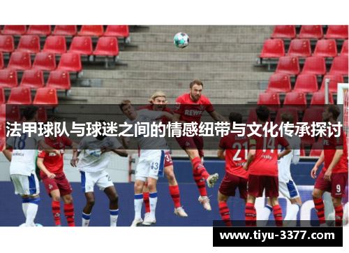 法甲球队与球迷之间的情感纽带与文化传承探讨