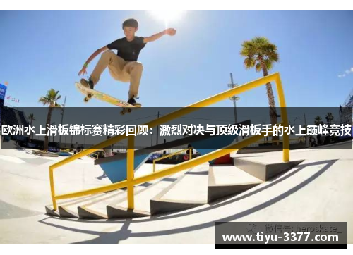 欧洲水上滑板锦标赛精彩回顾：激烈对决与顶级滑板手的水上巅峰竞技