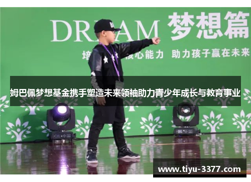 姆巴佩梦想基金携手塑造未来领袖助力青少年成长与教育事业