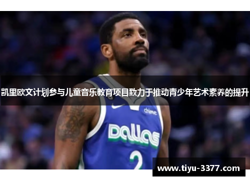 凯里欧文计划参与儿童音乐教育项目致力于推动青少年艺术素养的提升