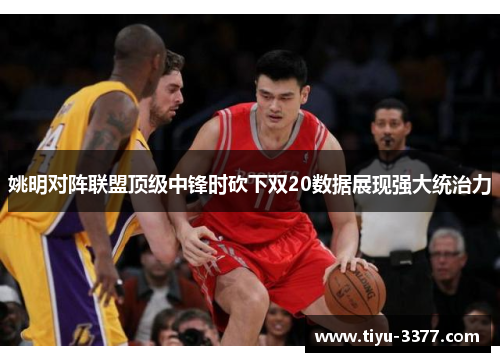 姚明对阵联盟顶级中锋时砍下双20数据展现强大统治力