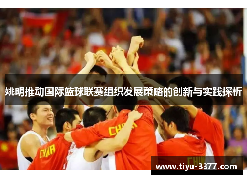 姚明推动国际篮球联赛组织发展策略的创新与实践探析