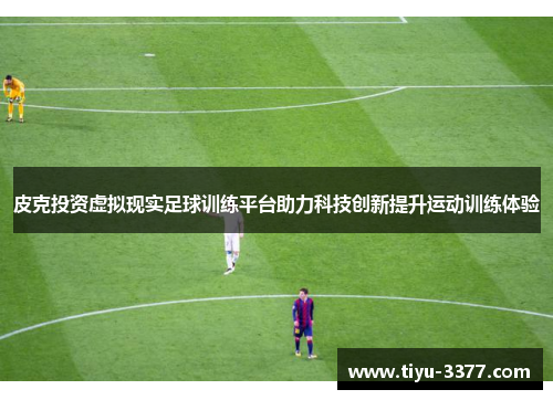 皮克投资虚拟现实足球训练平台助力科技创新提升运动训练体验