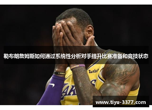 勒布朗詹姆斯如何通过系统性分析对手提升比赛准备和竞技状态