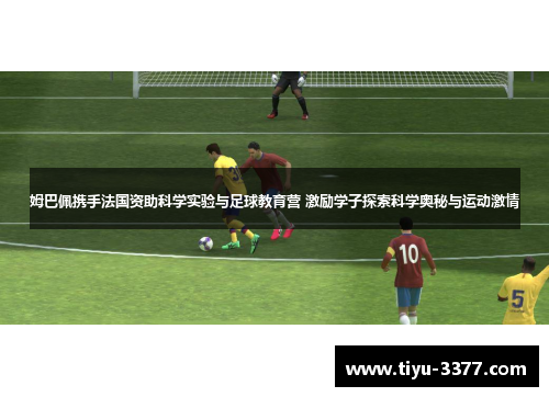 姆巴佩携手法国资助科学实验与足球教育营 激励学子探索科学奥秘与运动激情
