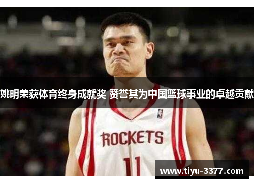 姚明荣获体育终身成就奖 赞誉其为中国篮球事业的卓越贡献