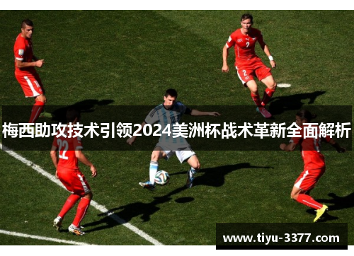 梅西助攻技术引领2024美洲杯战术革新全面解析