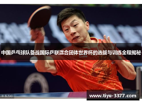 中国乒乓球队备战国际乒联混合团体世界杯的选拔与训练全程揭秘