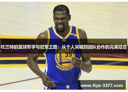 杜兰特的篮球哲学与冠军之路：从个人突破到团队协作的完美结合