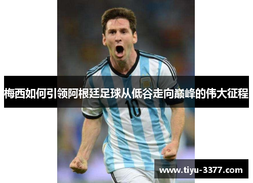 梅西如何引领阿根廷足球从低谷走向巅峰的伟大征程