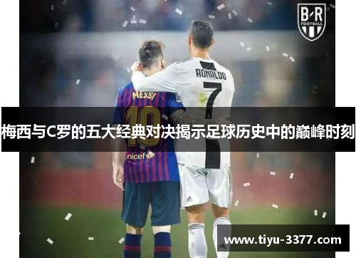 梅西与C罗的五大经典对决揭示足球历史中的巅峰时刻