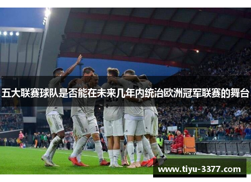五大联赛球队是否能在未来几年内统治欧洲冠军联赛的舞台