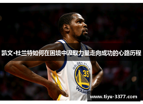 凯文·杜兰特如何在困境中汲取力量走向成功的心路历程